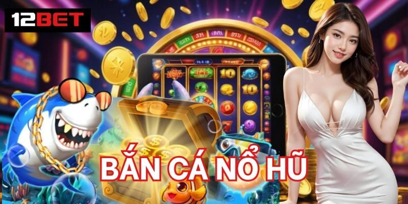 Bắn Cá Nổ Hũ – Game Cược Sinh Lời Tiềm Năng Nhất 2025