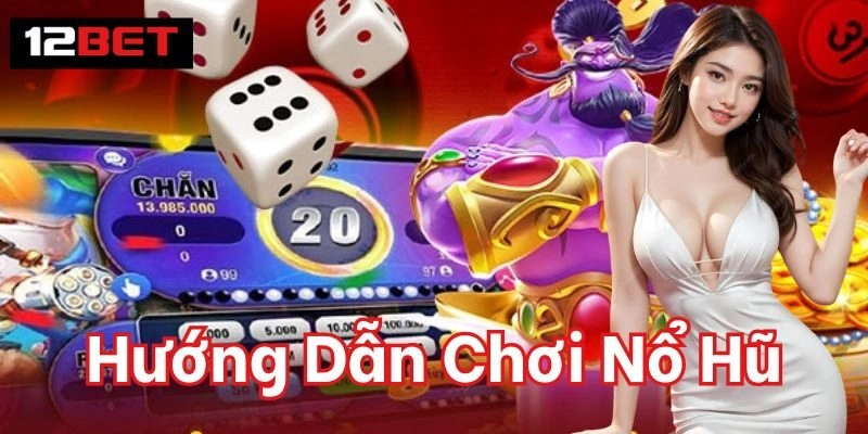 Hướng Dẫn Chơi Nổ Hũ Thành Công Để Hốt Bạc Tại 12BET